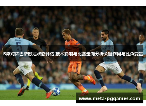 B席对阵巴萨欧冠状态评估 技术影响与比赛走向分析关键作用与胜负变量 B席对阵巴萨欧冠状态评估 技术影响与比赛走向分析关键作用与胜负变量