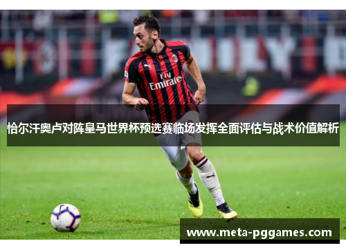 恰尔汗奥卢对阵皇马世界杯预选赛临场发挥全面评估与战术价值解析