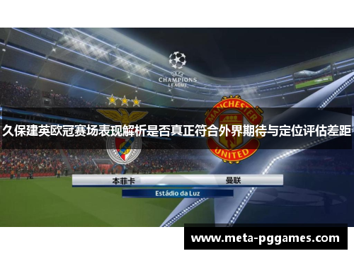 久保建英欧冠赛场表现解析是否真正符合外界期待与定位评估差距 久保建英欧冠赛场表现解析是否真正符合外界期待与定位评估差距