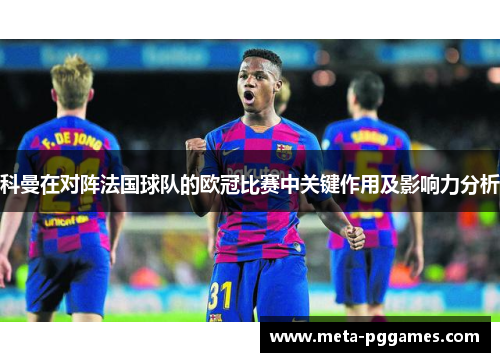 科曼在对阵法国球队的欧冠比赛中关键作用及影响力分析