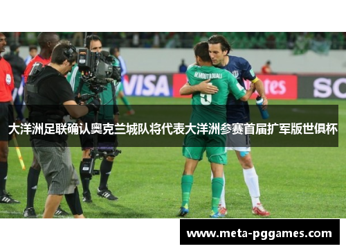 大洋洲足联确认奥克兰城队将代表大洋洲参赛首届扩军版世俱杯 大洋洲足联确认奥克兰城队将代表大洋洲参赛首届扩军版世俱杯
