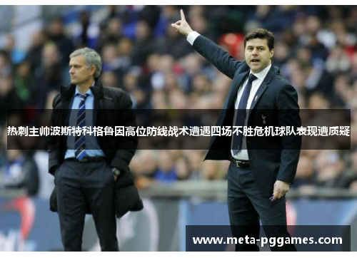 热刺主帅波斯特科格鲁因高位防线战术遭遇四场不胜危机球队表现遭质疑