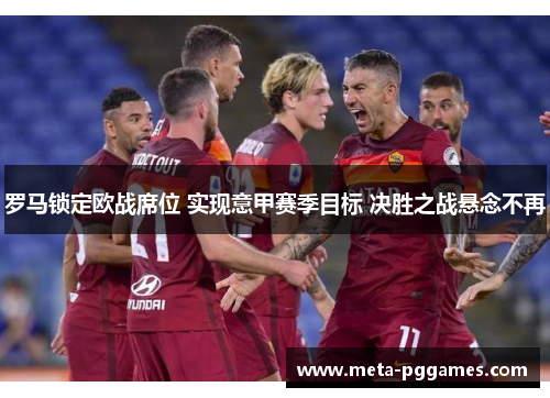 罗马锁定欧战席位 实现意甲赛季目标 决胜之战悬念不再 罗马锁定欧战席位 实现意甲赛季目标 决胜之战悬念不再