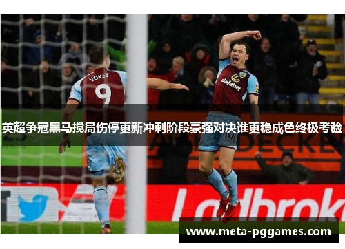 英超争冠黑马搅局伤停更新冲刺阶段豪强对决谁更稳成色终极考验 英超争冠黑马搅局伤停更新冲刺阶段豪强对决谁更稳成色终极考验