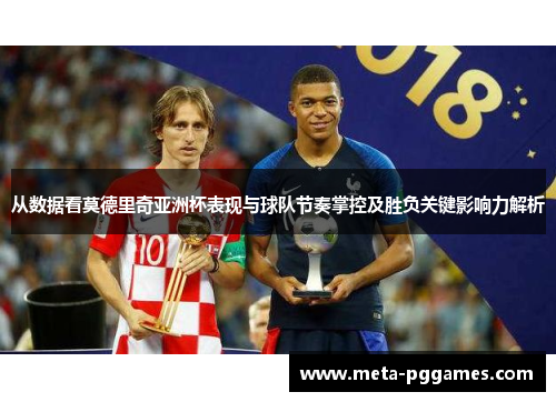 从数据看莫德里奇亚洲杯表现与球队节奏掌控及胜负关键影响力解析