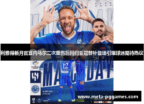 利雅得新月官宣内马尔二次重伤后回归亚冠替补登场引爆球迷期待热议 利雅得新月官宣内马尔二次重伤后回归亚冠替补登场引爆球迷期待热议