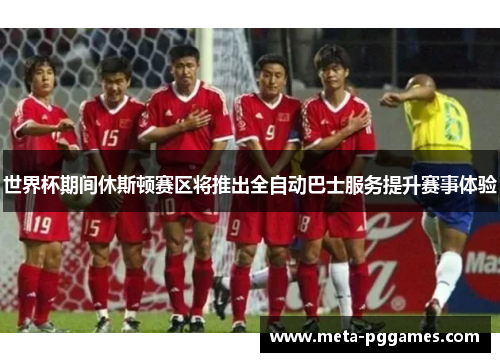 世界杯期间休斯顿赛区将推出全自动巴士服务提升赛事体验 世界杯期间休斯顿赛区将推出全自动巴士服务提升赛事体验