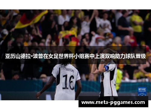 亚历山德拉·波普在女足世界杯小组赛中上演双响助力球队晋级 亚历山德拉·波普在女足世界杯小组赛中上演双响助力球队晋级
