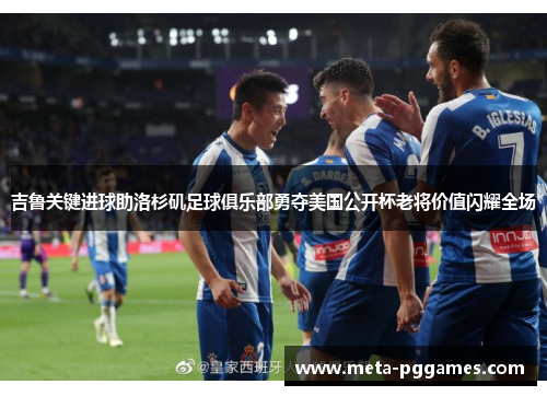 吉鲁关键进球助洛杉矶足球俱乐部勇夺美国公开杯老将价值闪耀全场 吉鲁关键进球助洛杉矶足球俱乐部勇夺美国公开杯老将价值闪耀全场