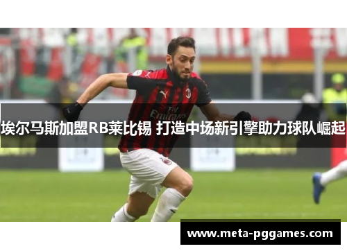 埃尔马斯加盟RB莱比锡 打造中场新引擎助力球队崛起 埃尔马斯加盟RB莱比锡 打造中场新引擎助力球队崛起