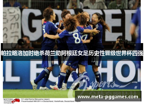帕拉略洛加时绝杀荷兰助阿根廷女足历史性晋级世界杯四强 帕拉略洛加时绝杀荷兰助阿根廷女足历史性晋级世界杯四强