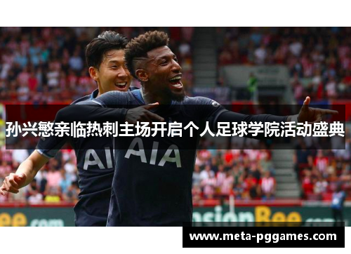 孙兴慜亲临热刺主场开启个人足球学院活动盛典 孙兴慜亲临热刺主场开启个人足球学院活动盛典
