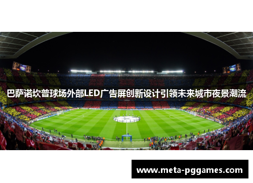 巴萨诺坎普球场外部LED广告屏创新设计引领未来城市夜景潮流 巴萨诺坎普球场外部LED广告屏创新设计引领未来城市夜景潮流