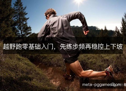 越野跑零基础入门，先练步频再稳控上下坡