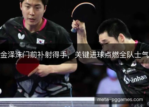 金泽洙门前补射得手，关键进球点燃全队士气